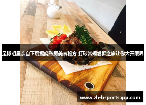 足球明星亲自下厨揭晓私房美食秘方 打破常规尝鲜之旅让你大开眼界