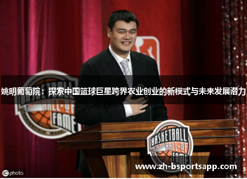 姚明葡萄院：探索中国篮球巨星跨界农业创业的新模式与未来发展潜力
