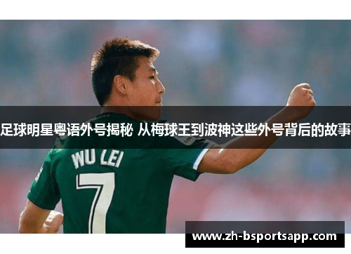 足球明星粤语外号揭秘 从梅球王到波神这些外号背后的故事