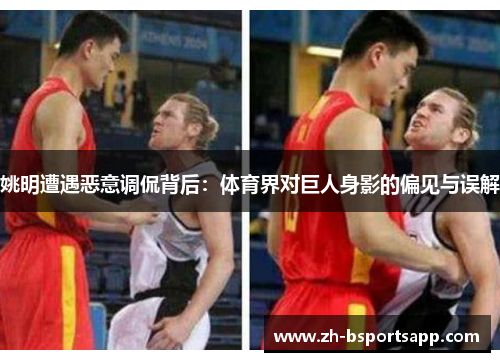 姚明遭遇恶意调侃背后：体育界对巨人身影的偏见与误解