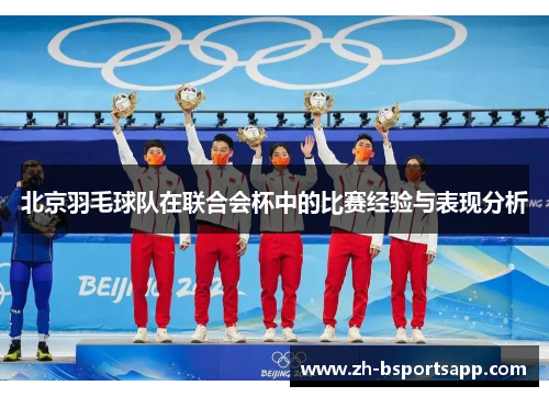 北京羽毛球队在联合会杯中的比赛经验与表现分析