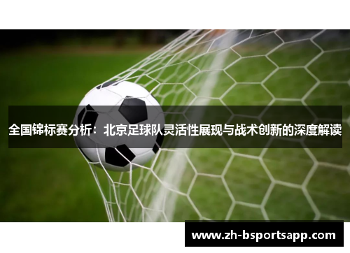 全国锦标赛分析：北京足球队灵活性展现与战术创新的深度解读
