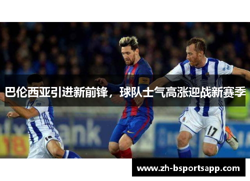 巴伦西亚引进新前锋，球队士气高涨迎战新赛季