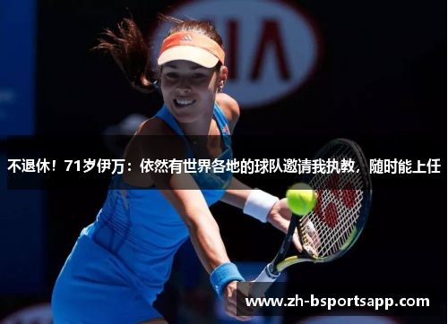 不退休！71岁伊万：依然有世界各地的球队邀请我执教，随时能上任