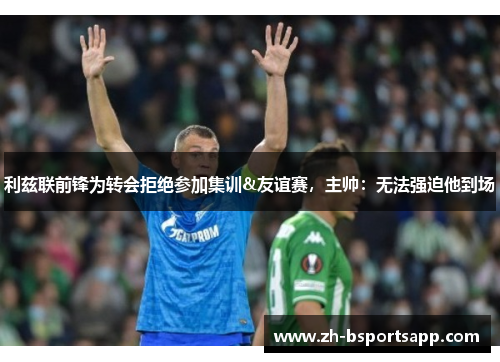 利兹联前锋为转会拒绝参加集训&友谊赛，主帅：无法强迫他到场