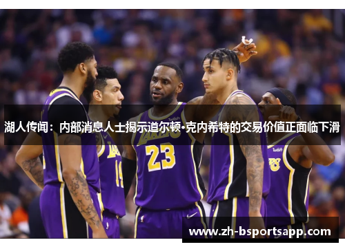 湖人传闻：内部消息人士揭示道尔顿·克内希特的交易价值正面临下滑