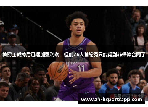 被爵士裁掉后迅速加盟鹈鹕，但前76人首轮秀只能得到非保障合同了