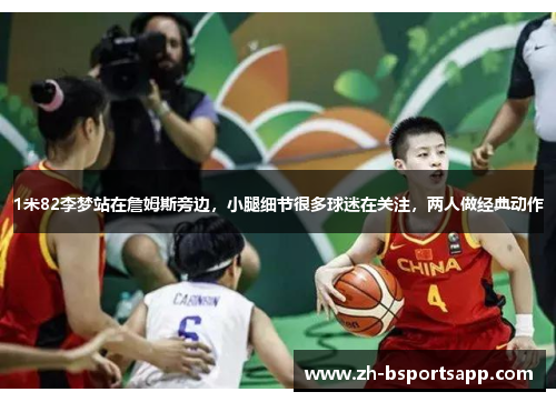 1米82李梦站在詹姆斯旁边，小腿细节很多球迷在关注，两人做经典动作